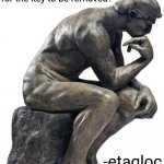 At least I'm giving credit | "Why do keys that fit into locks allow for the key to be removed?"; -etagloc | image tagged in thinking man statue,shower thoughts,yeah this is big brain time,memes,roll safe think about it,comments | made w/ Imgflip meme maker