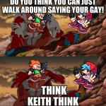 Friday night funkin | DO YOU THINK YOU CAN JUST WALK AROUND SAYING YOUR GAY! THINK KEITH THINK | image tagged in invincible think mark think | made w/ Imgflip meme maker