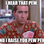 Pew Pew | I HEAR THAT PEW, AND I RAISE YOU PEW PEW! | image tagged in nick cage poker face | made w/ Imgflip meme maker