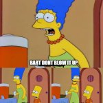 Simpsons bart no | BART DONT BLOW IT UP | image tagged in simpsons bart no | made w/ Imgflip meme maker