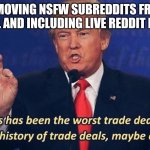 Worst Trade Deal | REMOVING NSFW SUBREDDITS FROM R/ALL AND INCLUDING LIVE REDDIT FEEDS | image tagged in worst trade deal | made w/ Imgflip meme maker