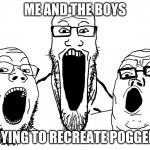 me and the boys | ME AND THE BOYS; TRYING TO RECREATE POGGERS | image tagged in soyjak poggers,soyboy,soyjak,poggers,me and the boys | made w/ Imgflip meme maker