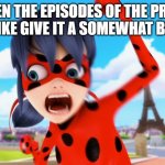 ugh | ME WHEN THE EPISODES OF THE PROGRAM THAT I LIKE GIVE IT A SOMEWHAT BUSY DAY | image tagged in miraculous ladybug | made w/ Imgflip meme maker