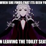 Rwby Salem | YOUR MOM WHEN SHE FINDS THAT ITS BEEN YOU WHO HAS; BEEN LEAVING THE TOILET SEAT UP | image tagged in rwby salem | made w/ Imgflip meme maker