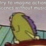 Spongebob Fish looking back | try to imagine action scenes without music | image tagged in spongebob fish looking back | made w/ Imgflip meme maker