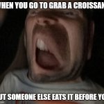 Morphed Man | WHEN YOU GO TO GRAB A CROISSANT; BUT SOMEONE ELSE EATS IT BEFORE YOU | image tagged in morphed man | made w/ Imgflip meme maker