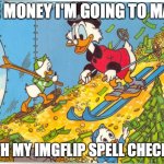 amazing invention | THE MONEY I'M GOING TO MAKE; WITH MY IMGFLIP SPELL CHECKER | image tagged in scrooge mcduck | made w/ Imgflip meme maker