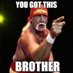 You got this | YOU GOT THIS; BROTHER | image tagged in hulk hogan,hulk,you got this,brother,great,good luck | made w/ Imgflip meme maker