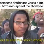 I'm about to end this man's whole career | When someone challenges you to a rap battle but you have won against the shampoo bottles; I'm about to end this man's whole career | image tagged in i'm about to end this man's whole career | made w/ Imgflip meme maker