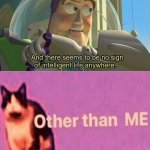 There's no intelligent life other than me meme