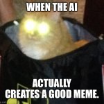 Laser cat | WHEN THE AI; ACTUALLY CREATES A GOOD MEME. | image tagged in laser cat | made w/ Imgflip meme maker