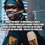 Polo G | WHEN YOU WENT TO MCDONALD'S AND U ORDER A MEME BURGER WITH MEME PICKLES AND MEME KETCHUP AND IT COSTED $10.90 AND U PAYED FOR UR FOOD AND.. YOU ATE UR FOOD AND... U PLAYED UR MUSIC | image tagged in polo g | made w/ Imgflip meme maker