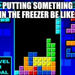 Dad Freezes So Much Leftover Food And There's Almost No Room Left | PUTTING SOMETHING IN THE FREEZER BE LIKE: | image tagged in tetris | made w/ Imgflip meme maker