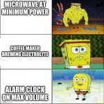 Make no sense | MICROWAVE AT MINIMUM POWER; COFFEE MAKER BREWING ELECTROLYTE; ALARM CLOCK ON MAX VOLUME | image tagged in spongebob muscle | made w/ Imgflip meme maker