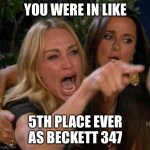 Screaming At | YOU WERE IN LIKE; 5TH PLACE EVER AS BECKETT 347 | image tagged in screaming at,beckett437,new normal,john lebonte | made w/ Imgflip meme maker