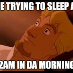 Phoebus lying awake | ME TRYING TO SLEEP AT; 2AM IN DA MORNING | image tagged in phoebus lying awake | made w/ Imgflip meme maker