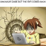 girl punches wall | WHEN YOU'RE ABOUT TO GET A HIGH SCORE IN THE CHROME DINOSAUR GAME BUT THE WIFI COMES BACK | image tagged in girl punches wall | made w/ Imgflip meme maker