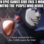 when epic games gives out 3 month of nitro : O | WHEN EPIC GAMES GIVE FREE 3 MONTHS WORTH OF  NITRO THE  PEOPLE WHO NEVER HAD NITRO: | image tagged in jojo kars i have waited for this | made w/ Imgflip meme maker