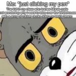 but why | Me: *just clicking my pen*; The kid in my class who knows Morse code and wondering why I want to take over the Whitehouse with a army of rubber ducks riding on teddy bears: | image tagged in tom cat unsettled close up,but why,but why tho,but why why would you do that,y tho | made w/ Imgflip meme maker