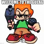 e | WELCOME TO THE GULAG; >:D | image tagged in front facing pico | made w/ Imgflip meme maker