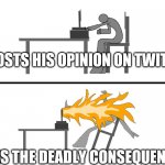 stickman experiencing ... | *POSTS HIS OPINION ON TWITTER*; *FACES THE DEADLY CONSEQUENCES* | image tagged in stickman experiencing | made w/ Imgflip meme maker