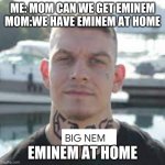 eminem at home | ME: MOM CAN WE GET EMINEM
MOM:WE HAVE EMINEM AT HOME; EMINEM AT HOME | image tagged in memes,funny,eminem,fyp | made w/ Imgflip meme maker