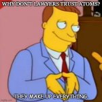 Daily Bad Dad Joke Lawyer Comedy | WHY DON'T LAWYERS TRUST ATOMS? THEY MAKE UP EVERYTHING. | image tagged in lionel hutz lawyer simpsons | made w/ Imgflip meme maker