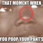oh hello | THAT MOMENT WHEN; YOU POOP YOUR PANT'S | image tagged in oh hello | made w/ Imgflip meme maker