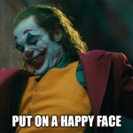 Joker | PUT ON A HAPPY FACE | image tagged in joker happy face | made w/ Imgflip meme maker