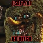 Creepy spounge | I SEE YOU; BO BITCH | image tagged in creepy spounge | made w/ Imgflip meme maker