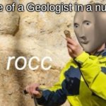 nothing but rocc | the life of a Geologist in a nutshell: | image tagged in rocc | made w/ Imgflip meme maker