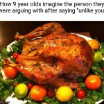 Roasted turkey | How 9 year olds imagine the person they were arguing with after saying "unlike you" | image tagged in roasted turkey | made w/ Imgflip meme maker