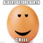 Chill egg | ALBERT BEFORE BIRTH; C H I L L | image tagged in chill egg | made w/ Imgflip meme maker