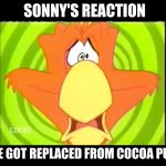 sonny's reaction of him being replaced | SONNY'S REACTION; IF HE GOT REPLACED FROM COCOA PUFFS | image tagged in sonny,memes | made w/ Imgflip meme maker