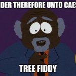 First he called them Loch Ness Monster | RENDER THEREFORE UNTO CAESAR; TREE FIDDY | image tagged in chef's dad | made w/ Imgflip meme maker