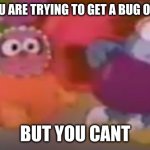 you can't get a bug off of you | WHEN YOU ARE TRYING TO GET A BUG OFF OF YOU; BUT YOU CANT | image tagged in something on baby gonzo,memes,funny,bugs | made w/ Imgflip meme maker