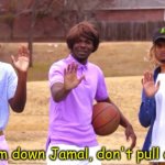 Woah calm down Jamal, don’t pull out the 9!