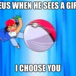 I mean Y E A | ZEUS WHEN HE SEES A GIRL; I CHOOSE YOU | image tagged in i choose you | made w/ Imgflip meme maker