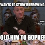 Meet the parents | MY SON WANTS TO STUDY BURROWING RODENTS; MEMEs by Dan Campbell; I TOLD HIM TO GOPHER IT | image tagged in meet the parents | made w/ Imgflip meme maker