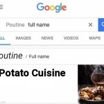 Potato cuisine | Poutine; Poutine; Potato Cuisine | image tagged in full name google,potato,canada | made w/ Imgflip meme maker