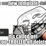 get con-TROLLED alt delete | new template; it's called get con-TROLLED alt delete | image tagged in get con-trolled alt delete | made w/ Imgflip meme maker