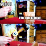 Spongebob Destroys | SCHOOL; FREE TIME AT HOME | image tagged in spongebob destroys,funny memes | made w/ Imgflip meme maker