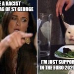 Woman Pointing at Cat | YOU ARE A RACIST FLYING THE FLAG OF ST GEORGE; I'M JUST SUPPORTING ENGLAND IN THE EURO 2020 TOURNAMENT | image tagged in woman pointing at cat | made w/ Imgflip meme maker