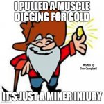 Gold miner | I PULLED A MUSCLE DIGGING FOR GOLD; MEMEs by Dan Campbell; IT'S JUST A MINER INJURY | image tagged in gold miner | made w/ Imgflip meme maker