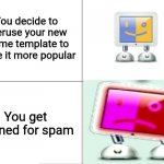 Share this meme with all your friends so I can get popular | You decide to overuse your new meme template to make it more popular You get banned for spam | image tagged in panik kalm pbar 64 | made w/ Imgflip meme maker