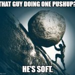 Hard work | THAT GUY DOING ONE PUSHUP? HE'S SOFT. | image tagged in hard work | made w/ Imgflip meme maker