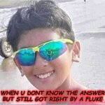 Fluke meme class | WHEN U DONT KNOW THE ANSWER
BUT STILL GOT RIGHT BY A FLUKE | image tagged in adithya d | made w/ Imgflip meme maker