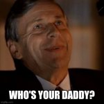 Who's your daddy | WHO'S YOUR DADDY? | image tagged in the cigarette-smoking man,x-files | made w/ Imgflip meme maker