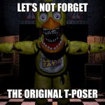 Please let Clumsy see this | LET’S NOT FORGET THE ORIGINAL T-POSER | image tagged in five nights at freddy s chica,funny,funny memes,fnaf,five nights at freddy's | made w/ Imgflip meme maker