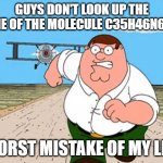 when the | GUYS DON'T LOOK UP THE NAME OF THE MOLECULE C35H46N6O8S; WORST MISTAKE OF MY LIFE | image tagged in don't look up x worst mistake of my life | made w/ Imgflip meme maker
